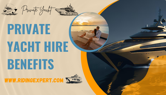 Private Yacht Hire Benefits 